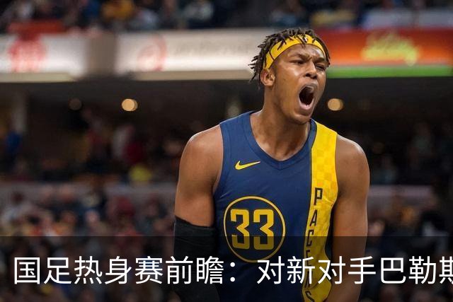 国足热身赛前瞻：对新对手巴勒斯坦，王子铭能否闪耀？